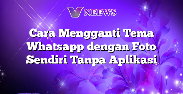 Cara Mengganti Tema Whatsapp dengan Foto Sendiri Tanpa Aplikasi