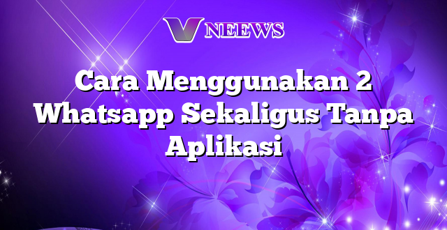 Cara Menggunakan 2 Whatsapp Sekaligus Tanpa Aplikasi