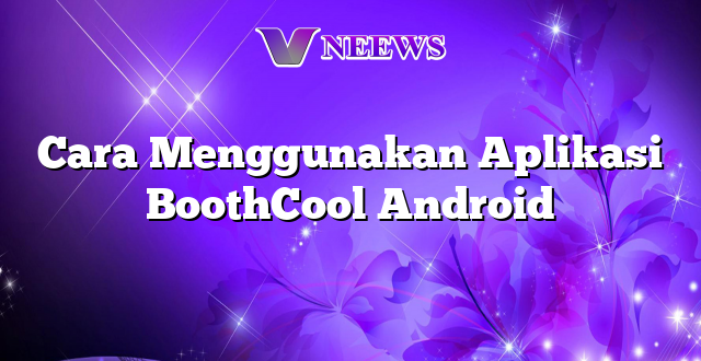 Cara Menggunakan Aplikasi BoothCool Android