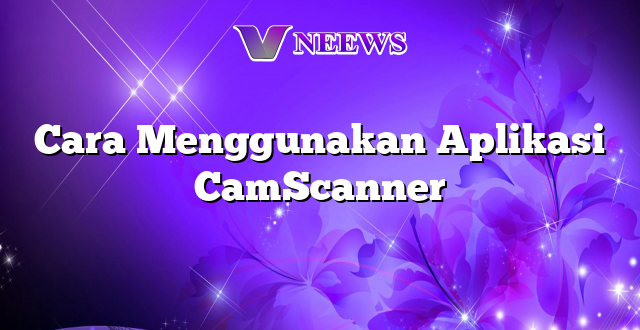 Cara Menggunakan Aplikasi CamScanner