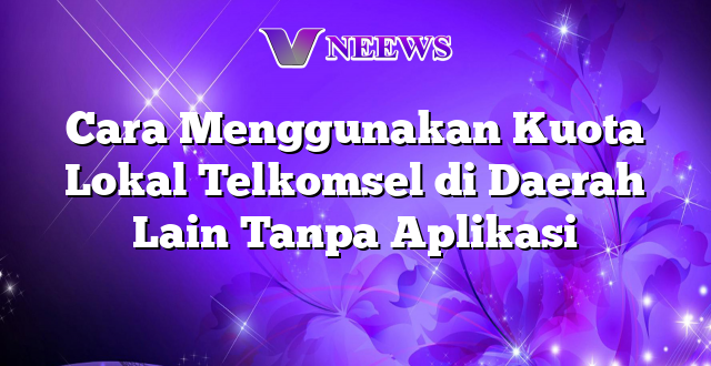 Cara Menggunakan Kuota Lokal Telkomsel di Daerah Lain Tanpa Aplikasi