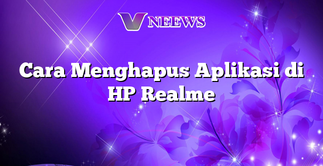 Cara Menghapus Aplikasi di HP Realme