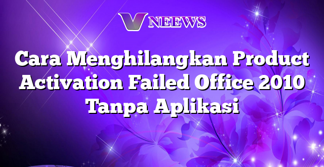 Cara Menghilangkan Product Activation Failed Office 2010 Tanpa Aplikasi