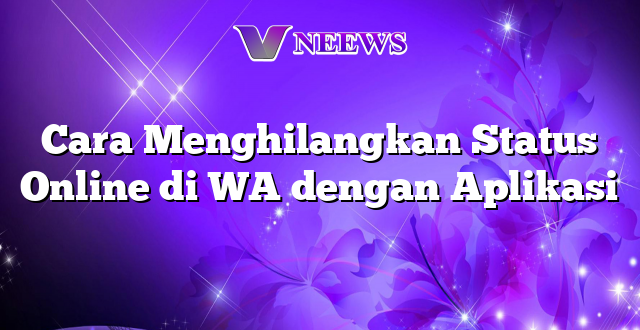 Cara Menghilangkan Status Online di WA dengan Aplikasi