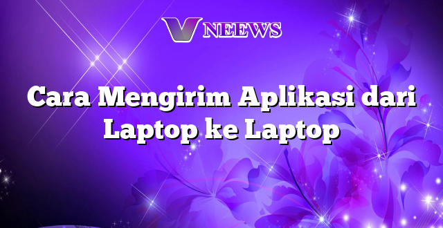 Cara Mengirim Aplikasi dari Laptop ke Laptop