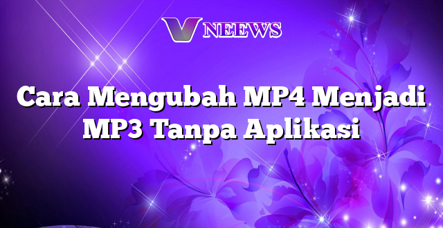 Cara Mengubah MP4 Menjadi MP3 Tanpa Aplikasi