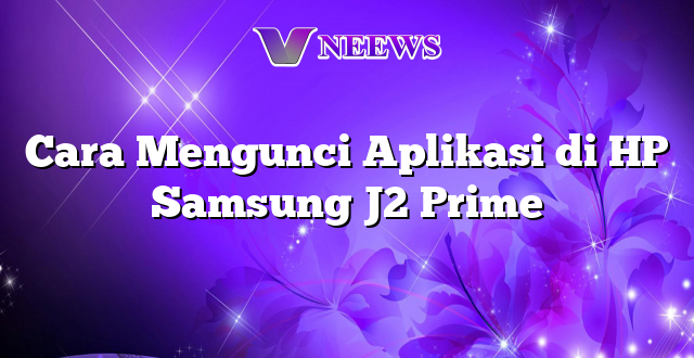 Cara Mengunci Aplikasi di HP Samsung J2 Prime