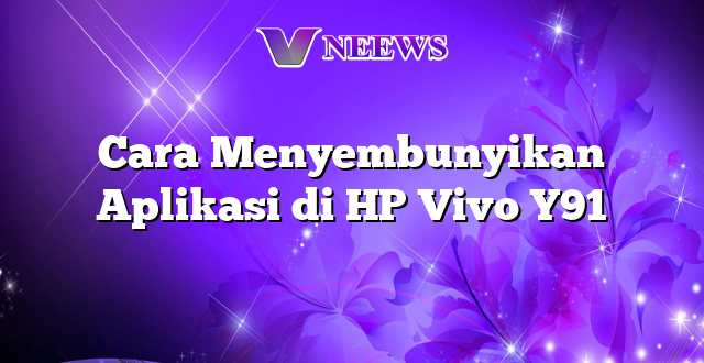 Cara Menyembunyikan Aplikasi di HP Vivo Y91