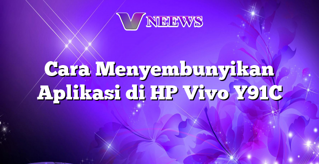 Cara Menyembunyikan Aplikasi di HP Vivo Y91C