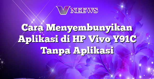 Cara Menyembunyikan Aplikasi di HP Vivo Y91C Tanpa Aplikasi