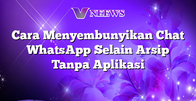 Cara Menyembunyikan Chat WhatsApp Selain Arsip Tanpa Aplikasi