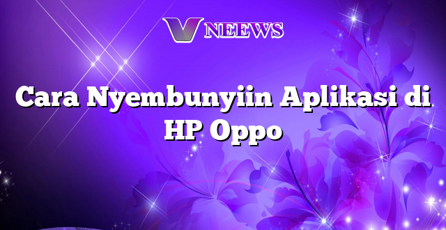 Cara Nyembunyiin Aplikasi di HP Oppo