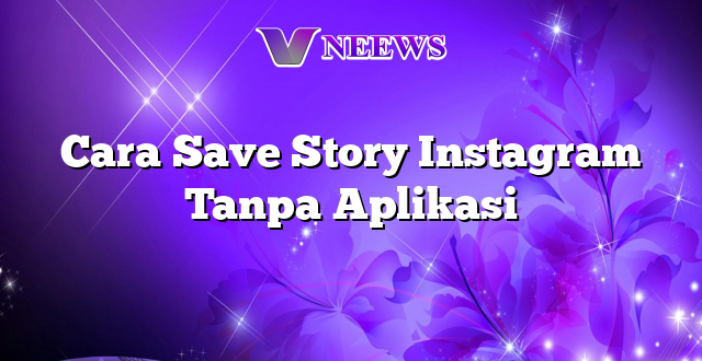 Cara Save Story Instagram Tanpa Aplikasi