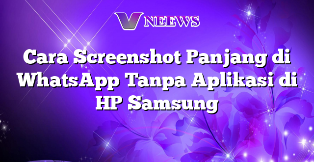 Cara Screenshot Panjang di WhatsApp Tanpa Aplikasi di HP Samsung