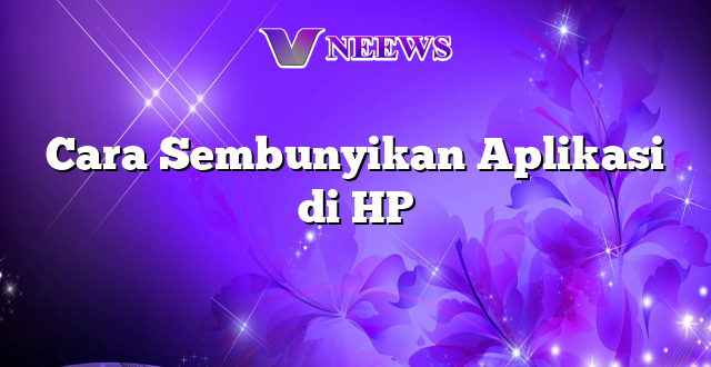 Cara Sembunyikan Aplikasi di HP