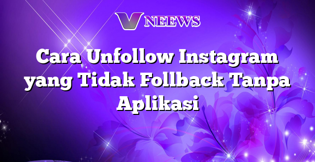 Cara Unfollow Instagram yang Tidak Follback Tanpa Aplikasi