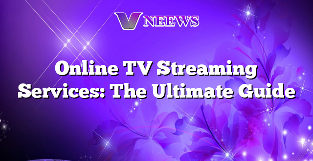 Online TV Streaming Services: The Ultimate Guide